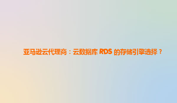 亚马逊云代理商：云数据库 RDS 的存储引擎选择？