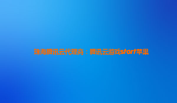 珠海腾讯云代理商：腾讯云游戏start苹果