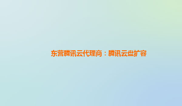 东营腾讯云代理商：腾讯云盘扩容