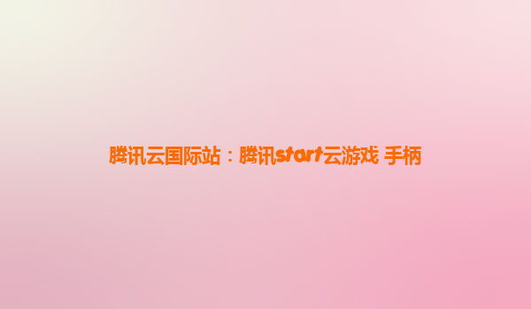 腾讯云国际站：腾讯start云游戏 手柄