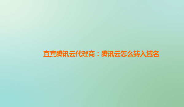 宜宾腾讯云代理商：腾讯云怎么转入域名