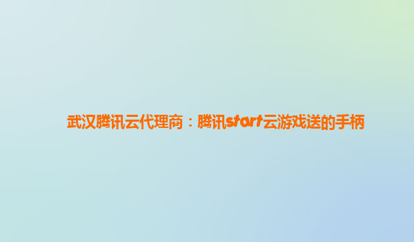 武汉腾讯云代理商：腾讯start云游戏送的手柄