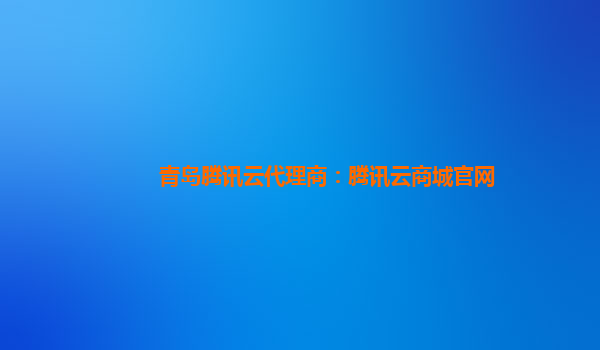 青岛腾讯云代理商：腾讯云商城官网