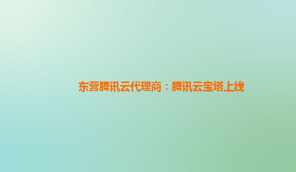 东营腾讯云代理商：腾讯云宝塔上线