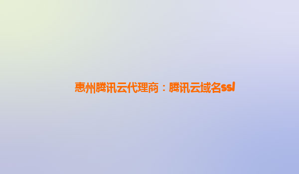 惠州腾讯云代理商：腾讯云域名ssl