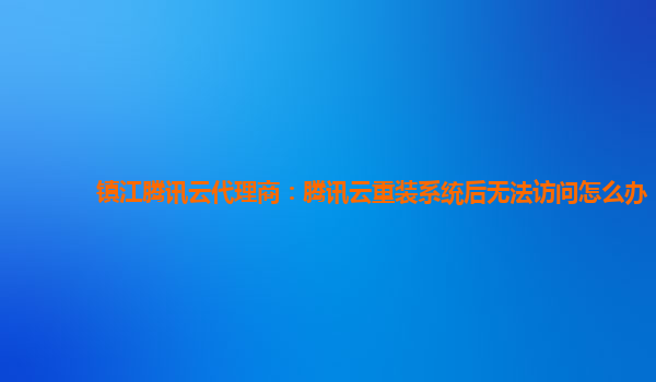 镇江腾讯云代理商：腾讯云重装系统后无法访问怎么办