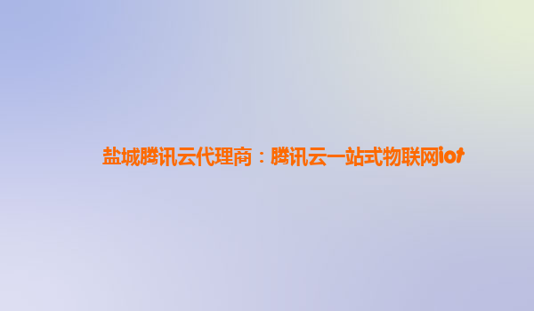 盐城腾讯云代理商：腾讯云一站式物联网iot