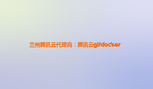 兰州腾讯云代理商：腾讯云gitdocker