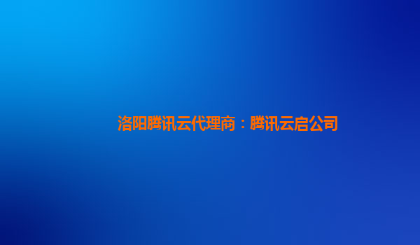 洛阳腾讯云代理商：腾讯云启公司