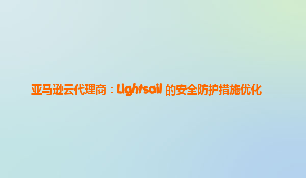 亚马逊云代理商：Lightsail 的安全防护措施优化