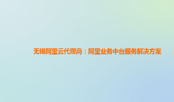 无锡阿里云代理商：阿里业务中台服务解决方案