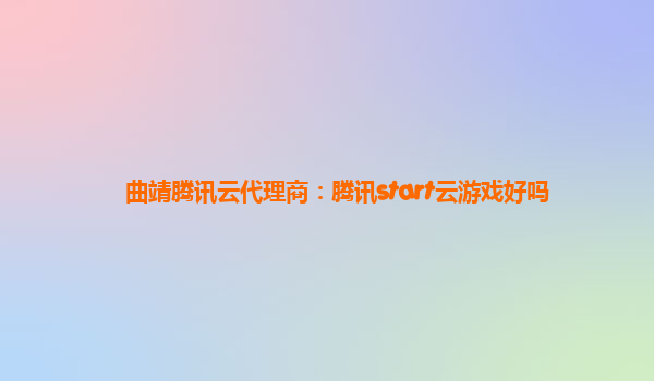 曲靖腾讯云代理商：腾讯start云游戏好吗
