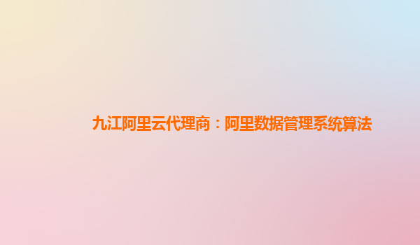 九江阿里云代理商：阿里数据管理系统算法