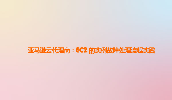 亚马逊云代理商：EC2 的实例故障处理流程实践
