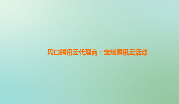 周口腾讯云代理商：宝塔腾讯云活动