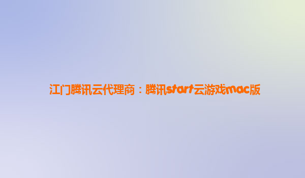 江门腾讯云代理商：腾讯start云游戏mac版