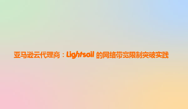 亚马逊云代理商：Lightsail 的网络带宽限制突破实践