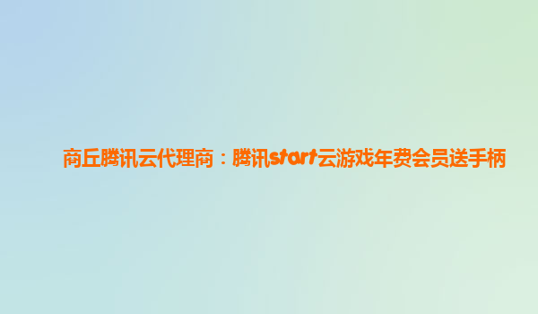 商丘腾讯云代理商：腾讯start云游戏年费会员送手柄