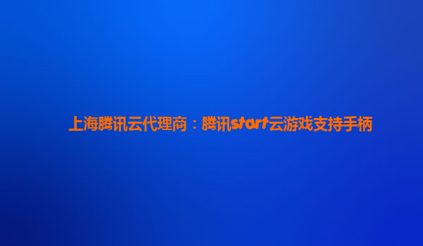 上海腾讯云代理商：腾讯start云游戏支持手柄