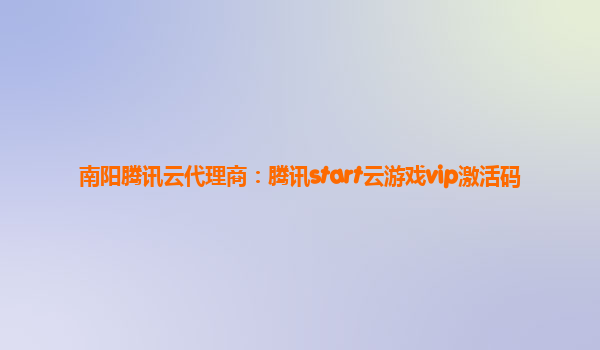 南阳腾讯云代理商：腾讯start云游戏vip激活码
