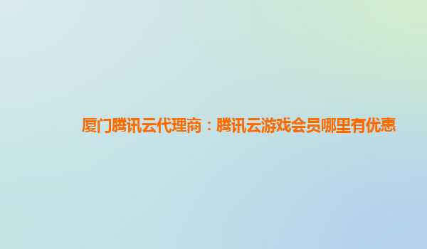 厦门腾讯云代理商：腾讯云游戏会员哪里有优惠