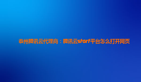 泰州腾讯云代理商：腾讯云start平台怎么打开网页
