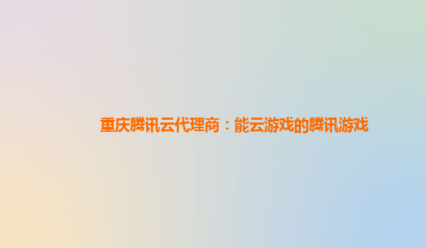 重庆腾讯云代理商：能云游戏的腾讯游戏