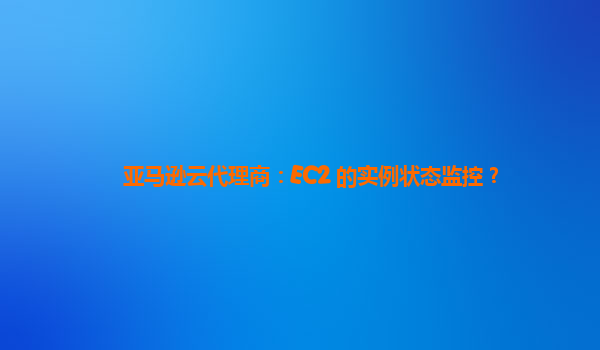 亚马逊云代理商：EC2 的实例状态监控？