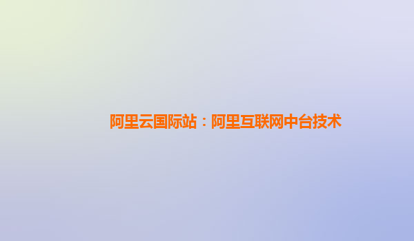 阿里云国际站：阿里互联网中台技术
