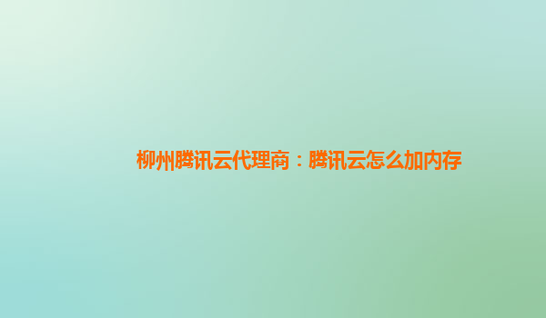 柳州腾讯云代理商：腾讯云怎么加内存
