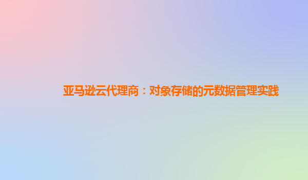 亚马逊云代理商：对象存储的元数据管理实践