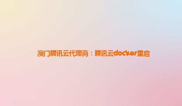 澳门腾讯云代理商：腾讯云docker重启