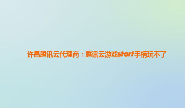 许昌腾讯云代理商：腾讯云游戏start手柄玩不了