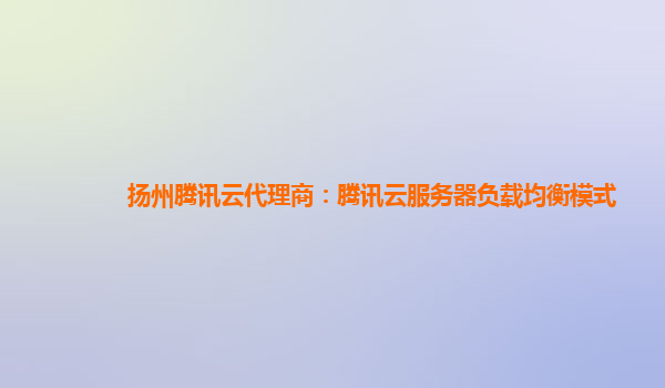 扬州腾讯云代理商：腾讯云服务器负载均衡模式