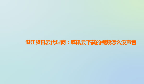 湛江腾讯云代理商：腾讯云下载的视频怎么没声音