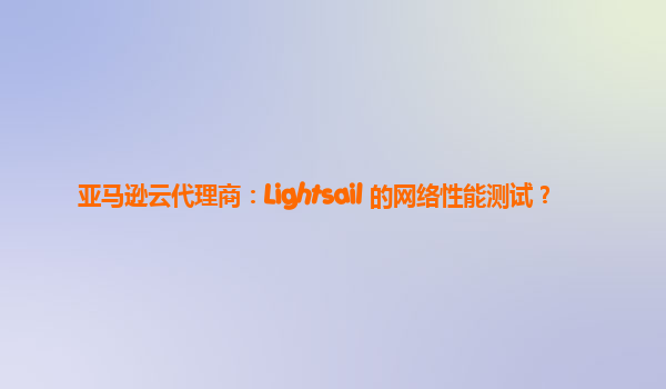 亚马逊云代理商：Lightsail 的网络性能测试？