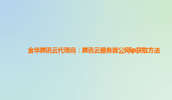 金华腾讯云代理商：腾讯云服务器公网ip获取方法