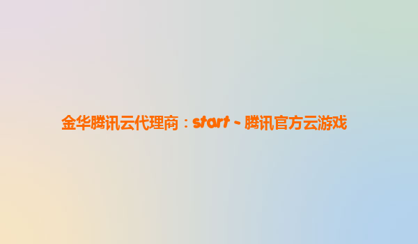 金华腾讯云代理商：start - 腾讯官方云游戏