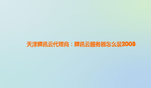 天津腾讯云代理商：腾讯云服务器怎么装2008
