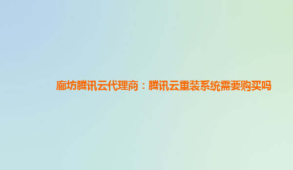 廊坊腾讯云代理商：腾讯云重装系统需要购买吗