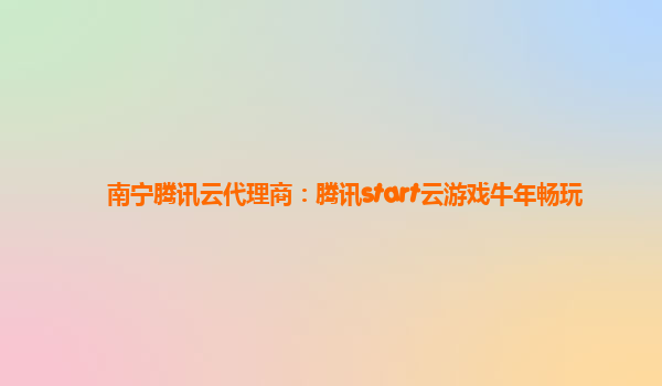 南宁腾讯云代理商：腾讯start云游戏牛年畅玩