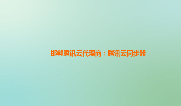 邯郸腾讯云代理商：腾讯云同步器
