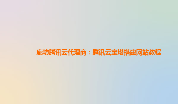 廊坊腾讯云代理商：腾讯云宝塔搭建网站教程