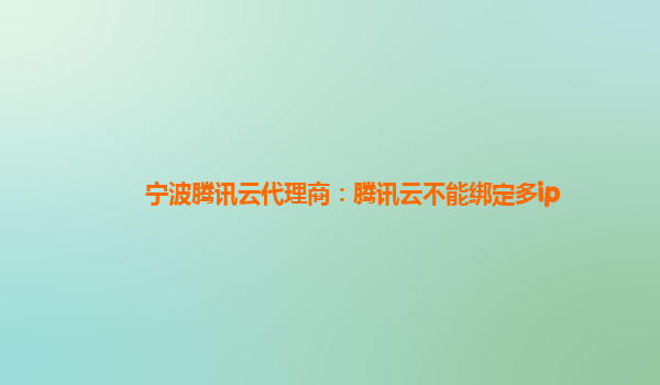 宁波腾讯云代理商：腾讯云不能绑定多ip