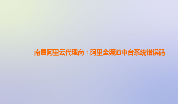 南昌阿里云代理商：阿里全渠道中台系统错误码