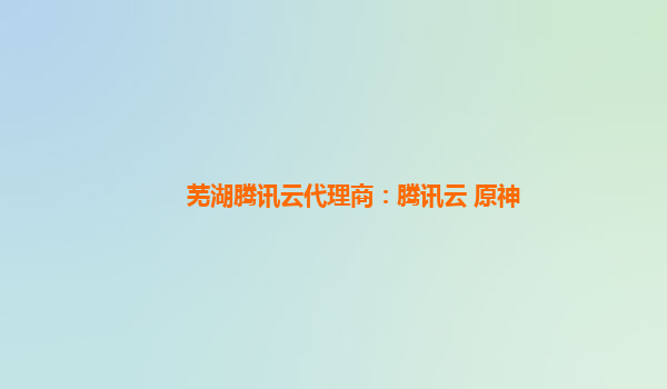 芜湖腾讯云代理商：腾讯云 原神