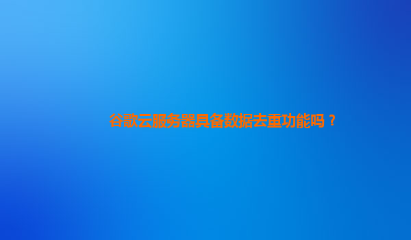 谷歌云服务器具备数据去重功能吗？