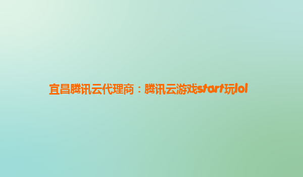 宜昌腾讯云代理商：腾讯云游戏start玩lol