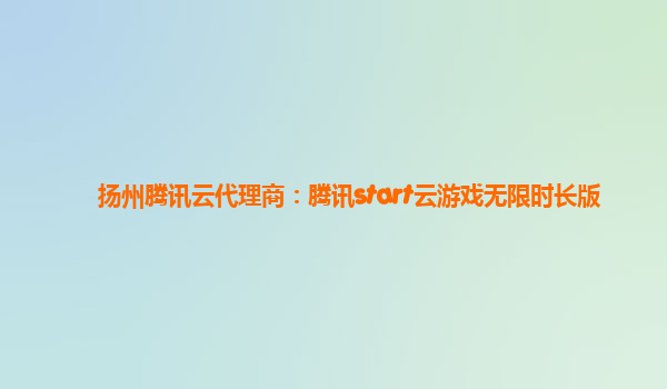 扬州腾讯云代理商：腾讯start云游戏无限时长版