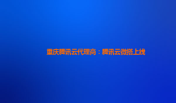 重庆腾讯云代理商：腾讯云微搭上线